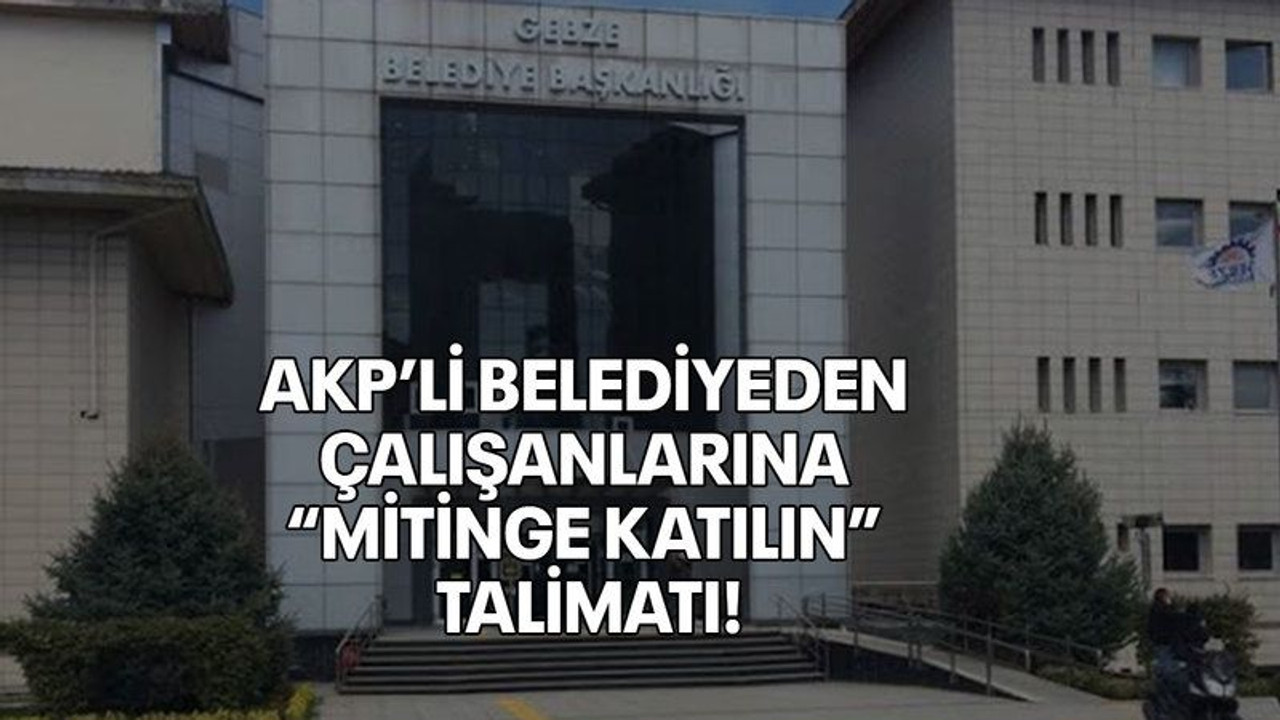 AKP’li belediyeden çalışanlarına “Mitinge katılın” talimatı!